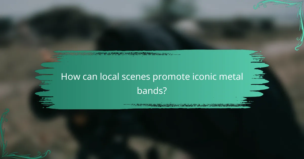 How can local scenes promote iconic metal bands?