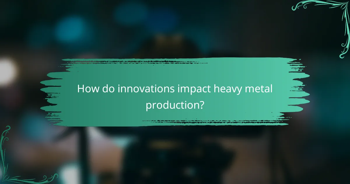 How do innovations impact heavy metal production?