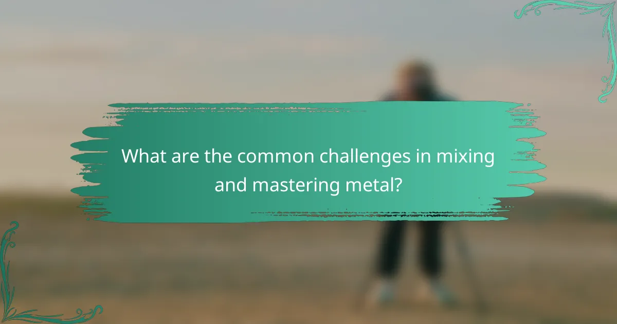 What are the common challenges in mixing and mastering metal?